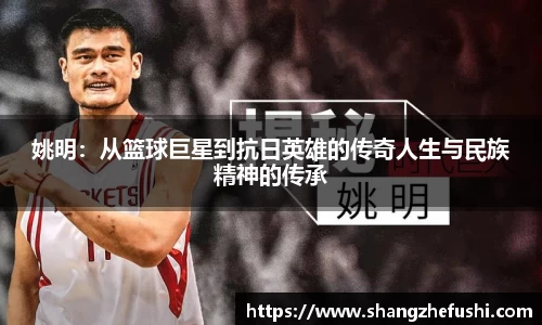 姚明：从篮球巨星到抗日英雄的传奇人生与民族精神的传承