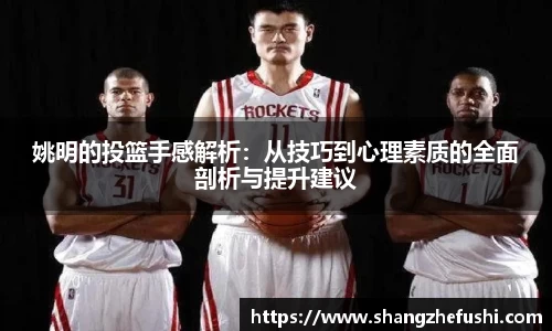 姚明的投篮手感解析：从技巧到心理素质的全面剖析与提升建议