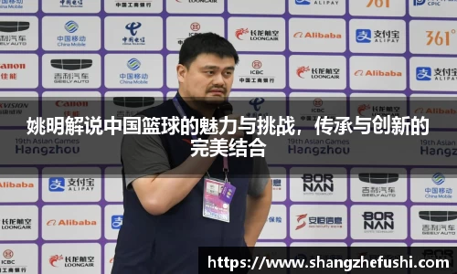 姚明解说中国篮球的魅力与挑战，传承与创新的完美结合