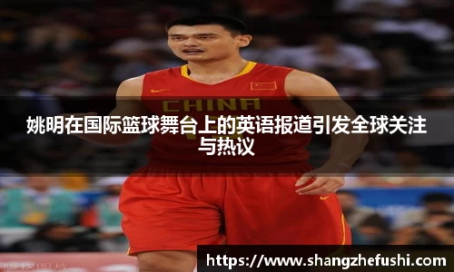 姚明在国际篮球舞台上的英语报道引发全球关注与热议
