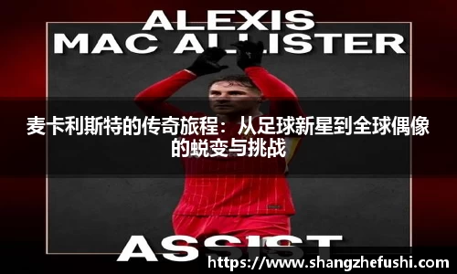 麦卡利斯特的传奇旅程：从足球新星到全球偶像的蜕变与挑战