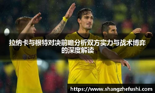 拉纳卡与根特对决前瞻分析双方实力与战术博弈的深度解读