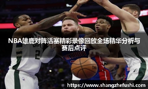 NBA雄鹿对阵活塞精彩录像回放全场精华分析与赛后点评