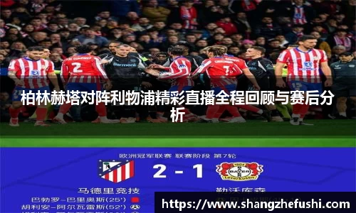 柏林赫塔对阵利物浦精彩直播全程回顾与赛后分析