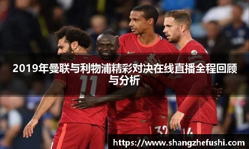 2019年曼联与利物浦精彩对决在线直播全程回顾与分析