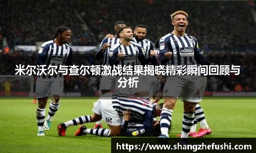 米尔沃尔与查尔顿激战结果揭晓精彩瞬间回顾与分析